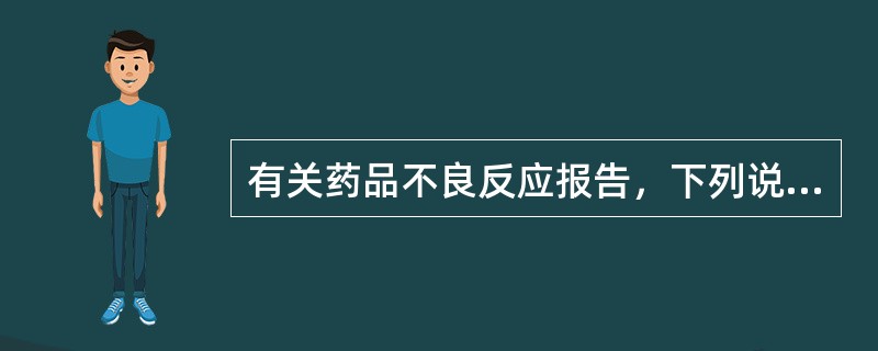 有关药品不良反应报告，下列说法中不正确的是（）