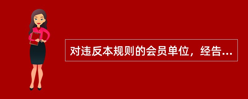 对违反本规则的会员单位，经告诫仍不改正的，协会将视其情节轻重予以（）纪律惩戒。