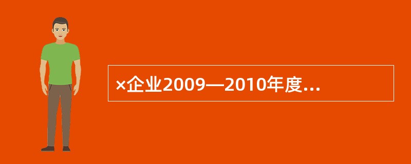 ×企业2009―2010年度资产负债部分项目的期初、期末余额和相关的利润表数据如