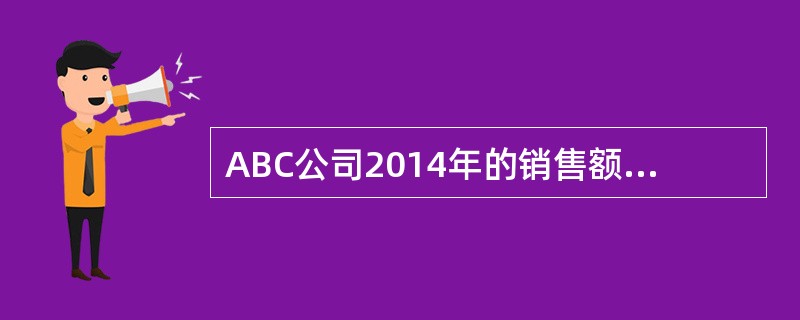 ABC公司2014年的销售额为62500万元，比上年提高28%，有关的财务比率如