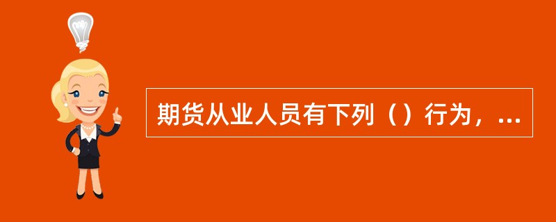 期货从业人员有下列（）行为，且情节严重的，撤销其期货从业资格并在3年内或永久性拒