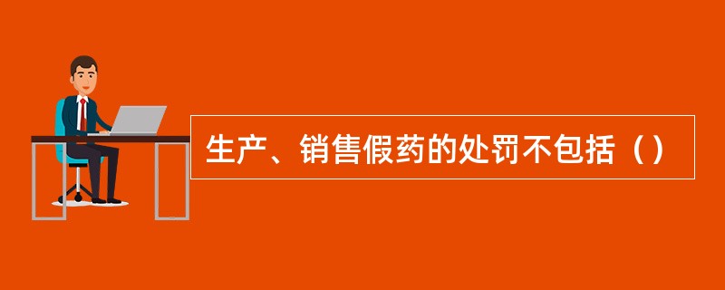 生产、销售假药的处罚不包括（）