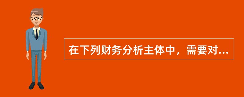 在下列财务分析主体中，需要对企业短期偿债能力、长期偿债能力、营运能力和盈利能力等