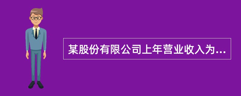 某股份有限公司上年营业收入为10亿元，营业成本为8亿元，今年简化的资产负债表和利