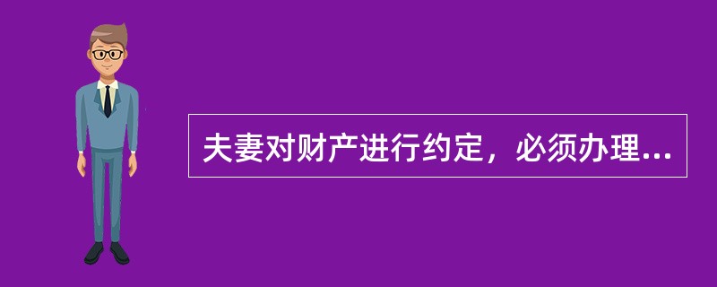 夫妻对财产进行约定，必须办理公证手续方可生效。