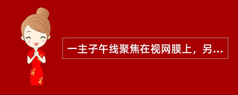 一主子午线聚焦在视网膜上，另一主子午线聚焦在视网膜之后称为()