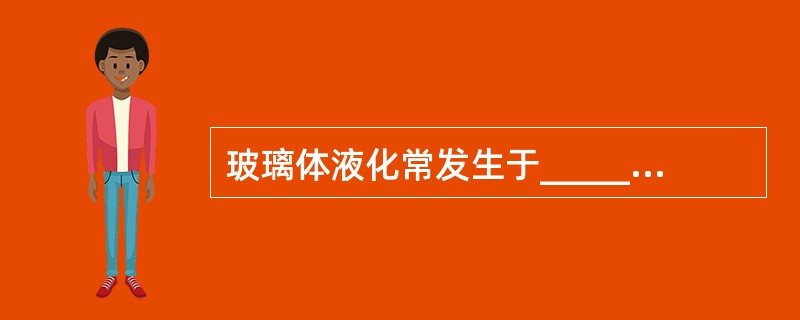 玻璃体液化常发生于________岁以后成人，首先从玻璃体________开始，