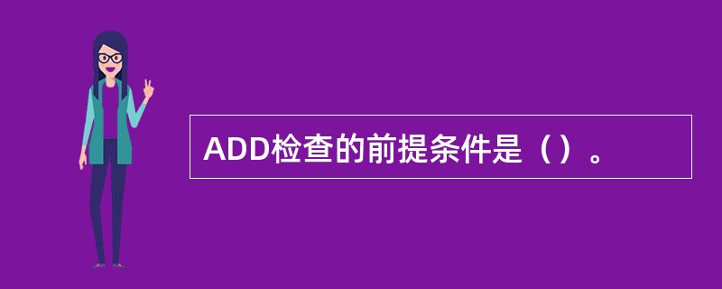 ADD检查的前提条件是（）。