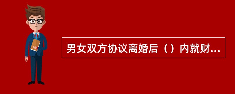 男女双方协议离婚后（）内就财产分割问题反悔，请求变更或者撤销财产分割协议的，人民