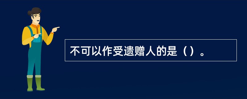 不可以作受遗赠人的是（）。