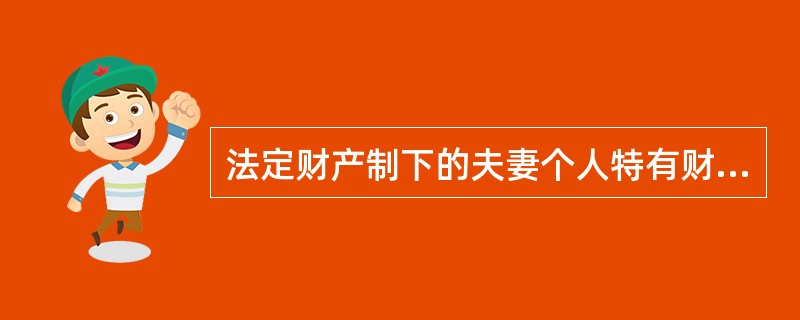 法定财产制下的夫妻个人特有财产包含的内容？