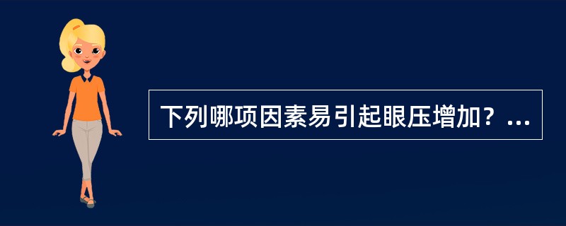 下列哪项因素易引起眼压增加？（）