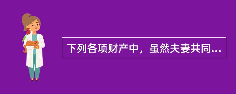 下列各项财产中，虽然夫妻共同生活较长时间，但仍是个人财产的是（）。