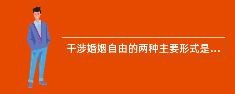 干涉婚姻自由的两种主要形式是（）。