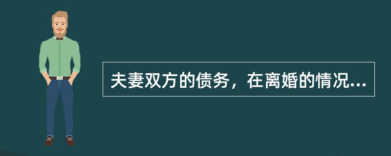 夫妻双方的债务，在离婚的情况下也是（）