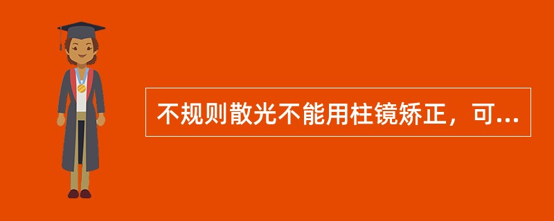 不规则散光不能用柱镜矫正，可试用________矫正。