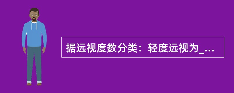 据远视度数分类：轻度远视为________，中度远视为________，高度远视