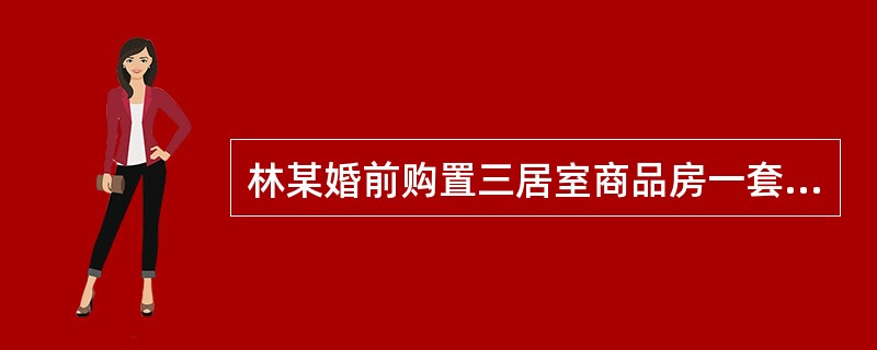 林某婚前购置三居室商品房一套，婚后夫妻共同居住10年。现离婚，双方未作任何约定，