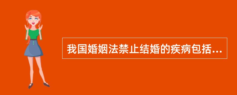 我国婚姻法禁止结婚的疾病包括：（）。