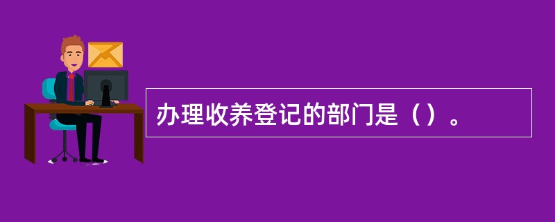 办理收养登记的部门是（）。