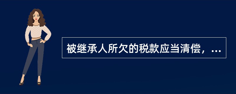 被继承人所欠的税款应当清偿，但（）。