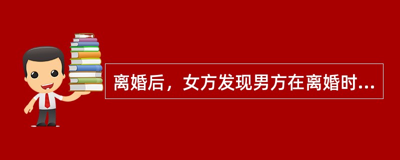 离婚后，女方发现男方在离婚时转移夫妻共同财产。下列哪种说法正确？（）