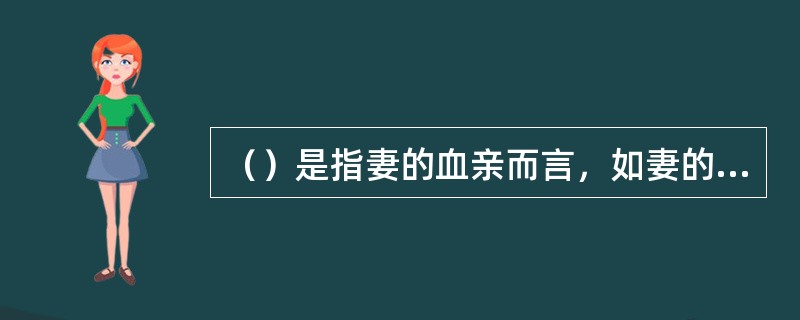 （）是指妻的血亲而言，如妻的父母、妻的兄弟姐妹等。其在唐、宋以前均包括在外亲之内