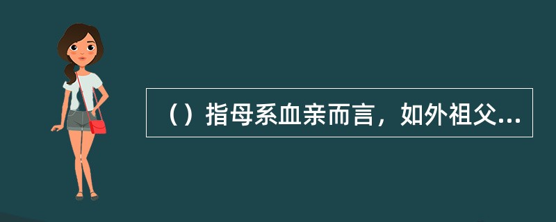 （）指母系血亲而言，如外祖父母、舅、姨、姨表兄弟姐妹等。