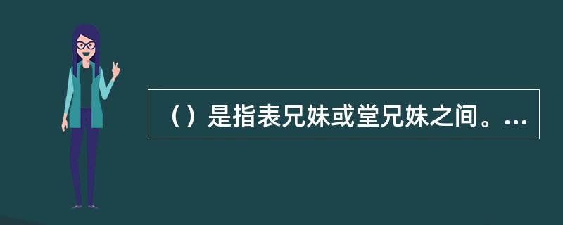 （）是指表兄妹或堂兄妹之间。基因相同的可能性为八分之一。