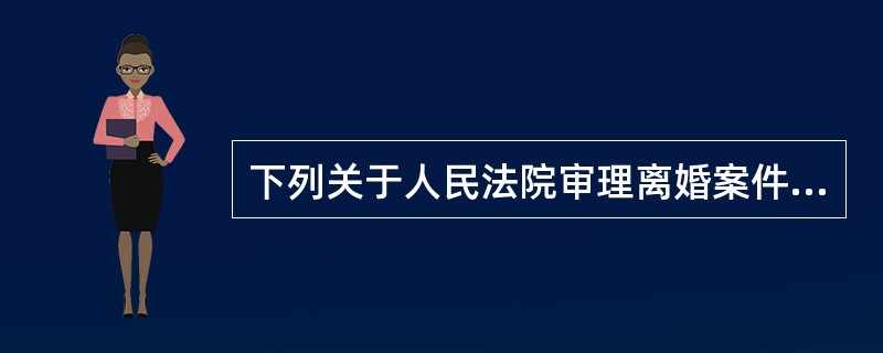 下列关于人民法院审理离婚案件的说法中，正确的是（）