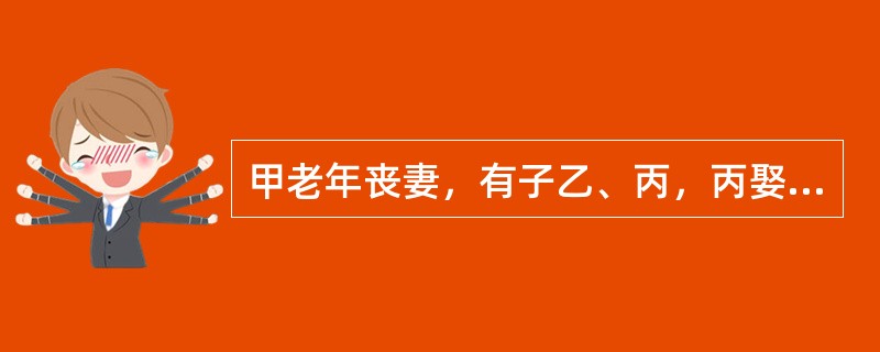 甲老年丧妻，有子乙、丙，丙娶鳏夫丁的女儿戊为妻，生育一子己。在一次失火事件中，甲