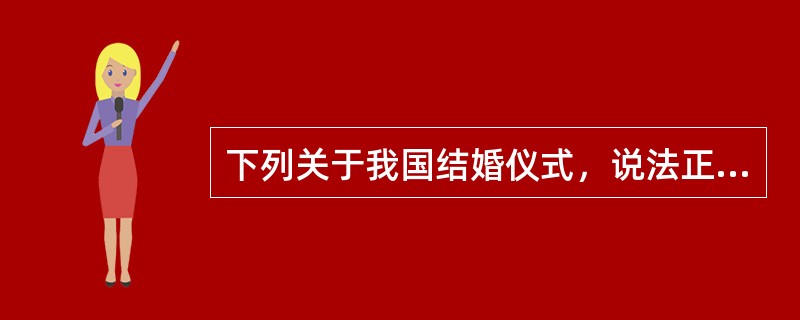 下列关于我国结婚仪式，说法正确的（）.