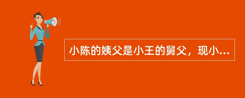 小陈的姨父是小王的舅父，现小陈和小王要求登记结婚，婚姻登记机关认为（）。