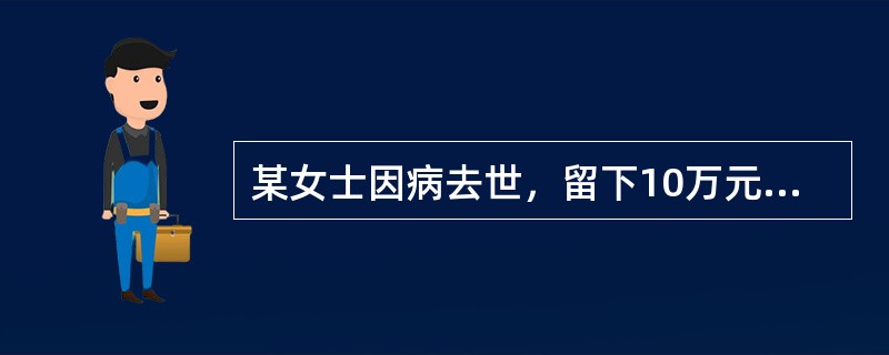 某女士因病去世，留下10万元财产，其生前未写遗嘱。下列不可以依法继承该女士遗产的