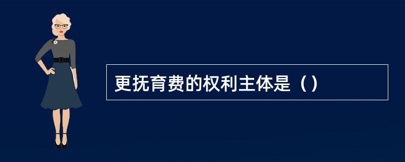 更抚育费的权利主体是（）