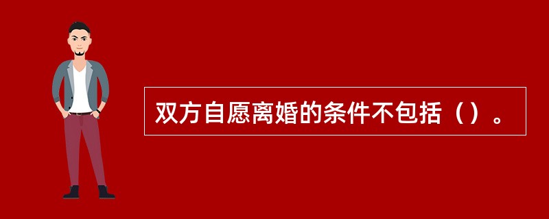 双方自愿离婚的条件不包括（）。