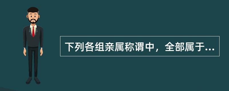 下列各组亲属称谓中，全部属于姻亲的是（）.