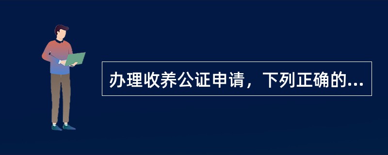 办理收养公证申请，下列正确的是（）