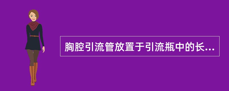 胸腔引流管放置于引流瓶中的长管应没入水中（）