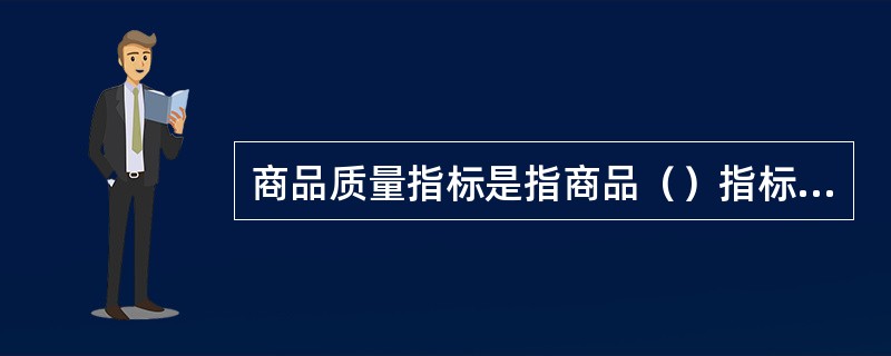 商品质量指标是指商品（）指标和可（）指标的综合