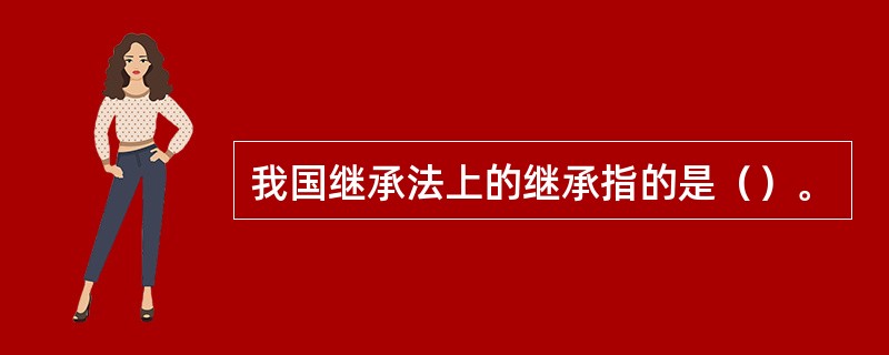 我国继承法上的继承指的是（）。