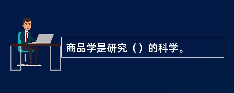 商品学是研究（）的科学。