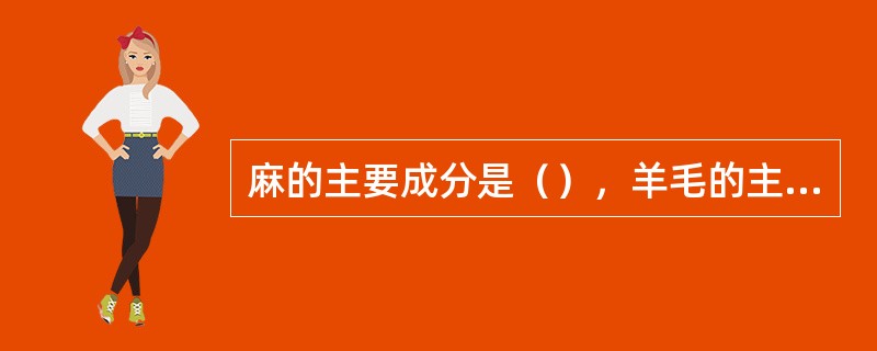 麻的主要成分是（），羊毛的主要成分是（）