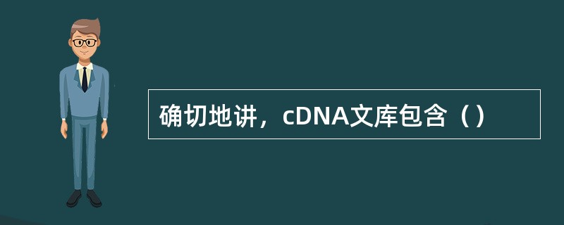 确切地讲，cDNA文库包含（）