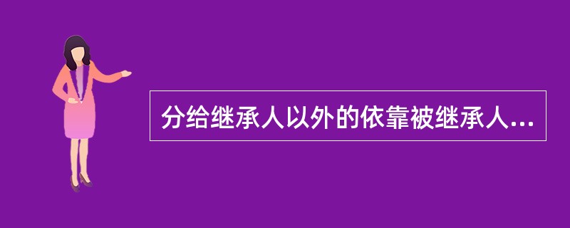 分给继承人以外的依靠被继承人抚养的缺乏劳动能力又没有生活来源的人的遗产份额（）。