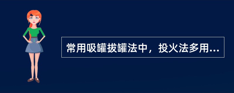 常用吸罐拔罐法中，投火法多用于身体（）.