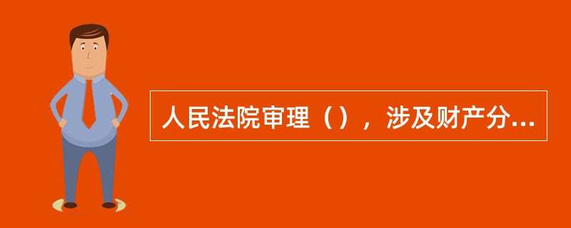 人民法院审理（），涉及财产分割和子女抚养的，应当对婚姻效力的认定和其他纠纷的处理