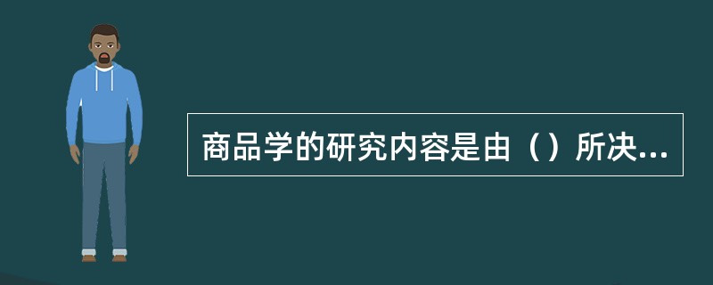 商品学的研究内容是由（）所决定的。