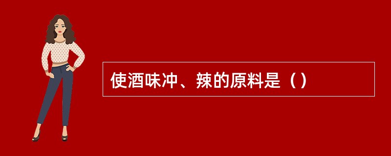 使酒味冲、辣的原料是（）