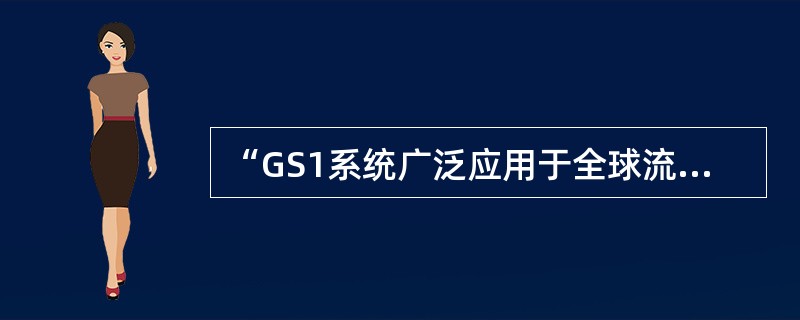 “GS1系统广泛应用于全球流通领域，已经成为事实上的国际标准。”这是指的GS1系